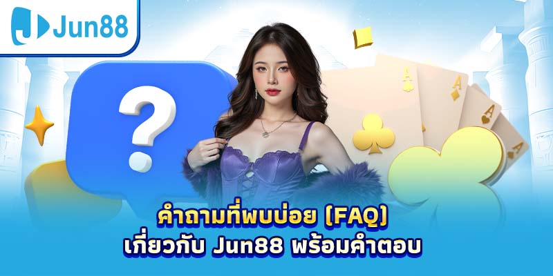 คำถามที่พบบ่อย (FAQ) เกี่ยวกับ Jun88 พร้อมคำตอบ