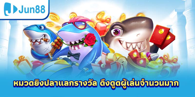 หมวดยิงปลาแลกรางวัล ดึงดูดผู้เล่นจำนวนมาก